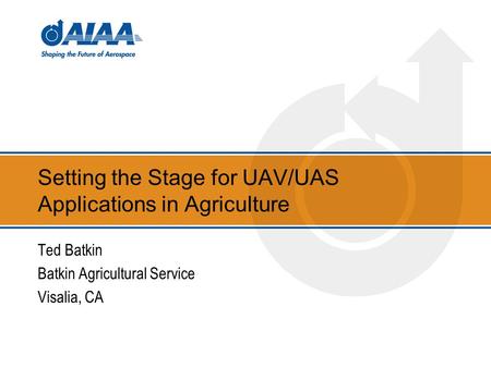 Setting the Stage for UAV/UAS Applications in Agriculture Ted Batkin Batkin Agricultural Service Visalia, CA.