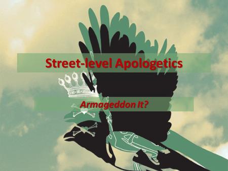 Street-level Apologetics Armageddon It?. Review Apologetics= lit. “a defense of” (Acts 26:2) Apologetics is knowing what I believe, why I believe it,