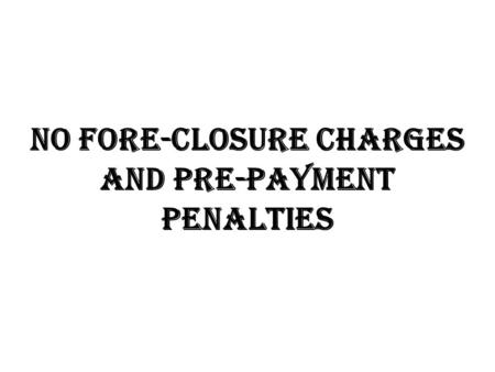 No fore-closure charges and pre-payment penalties.