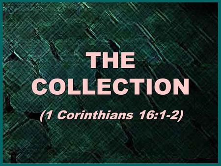 THE COLLECTION (1 Corinthians 16:1-2) THE COLLECTION (1 Corinthians 16:1-2)