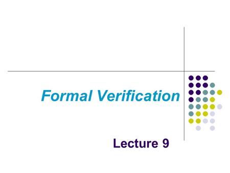 Formal Verification Lecture 9. Formal Verification Formal verification relies on Descriptions of the properties or requirements Descriptions of systems.