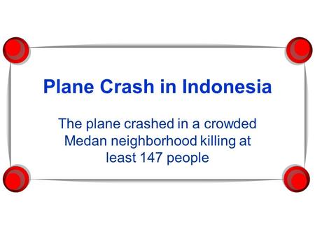 Plane Crash in Indonesia The plane crashed in a crowded Medan neighborhood killing at least 147 people.