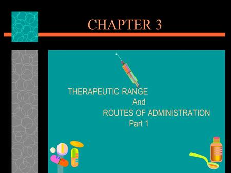 CHAPTER 3 THERAPEUTIC RANGE And ROUTES OF ADMINISTRATION Part 1.