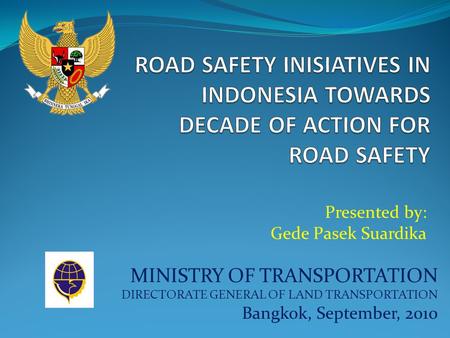 MINISTRY OF TRANSPORTATION DIRECTORATE GENERAL OF LAND TRANSPORTATION Bangkok, September, 2010 Presented by: Gede Pasek Suardika.