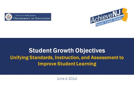 Student Growth Objectives Unifying Standards, Instruction, and Assessment to Improve Student Learning June 4 2014.