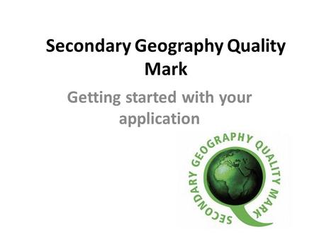 Secondary Geography Quality Mark Getting started with your application.