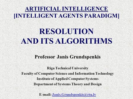 ARTIFICIAL INTELLIGENCE [INTELLIGENT AGENTS PARADIGM] Professor Janis Grundspenkis Riga Technical University Faculty of Computer Science and Information.