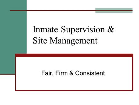 Inmate Supervision & Site Management Fair, Firm & Consistent.