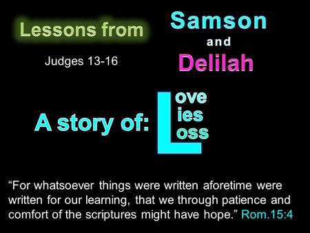 Judges 13-16 “For whatsoever things were written aforetime were written for our learning, that we through patience and comfort of the scriptures might.