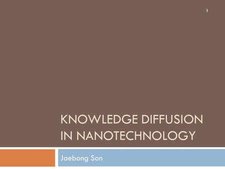 KNOWLEDGE DIFFUSION IN NANOTECHNOLOGY Jaebong Son 1.