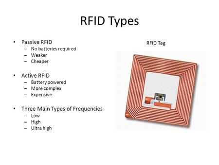 RFID Types Passive RFID – No batteries required – Weaker – Cheaper Active RFID – Battery powered – More complex – Expensive Three Main Types of Frequencies.