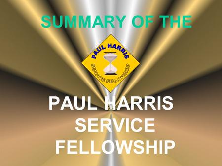 SUMMARY OF THE PAUL HARRIS SERVICE FELLOWSHIP. Key Purpose of Program To cultivate, reinforce and promote a culture of volunteerism and service through.