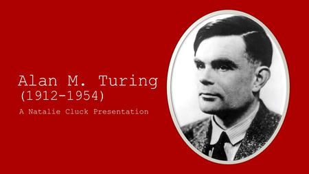 Alan M. Turing (1912-1954) A Natalie Cluck Presentation.