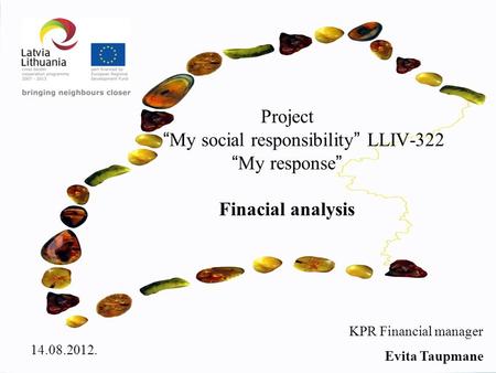 Project “ My social responsibility ” LLIV-322 “ My response ” Finacial analysis 14.08.2012. KPR Financial manager Evita Taupmane.