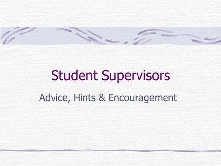 Student Supervisors Advice, Hints & Encouragement.