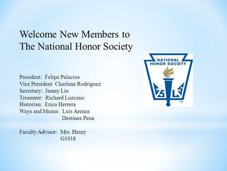 Welcome New Members to The National Honor Society President: Felipe Palacios Vice President Charlene Rodriguez Secretary: Jasmy Liu Treasurer: Richard.