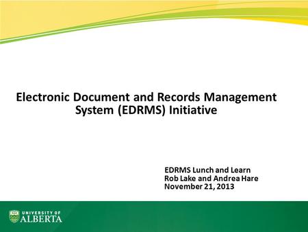 Electronic Document and Records Management System (EDRMS) Initiative EDRMS Lunch and Learn Rob Lake and Andrea Hare November 21, 2013.