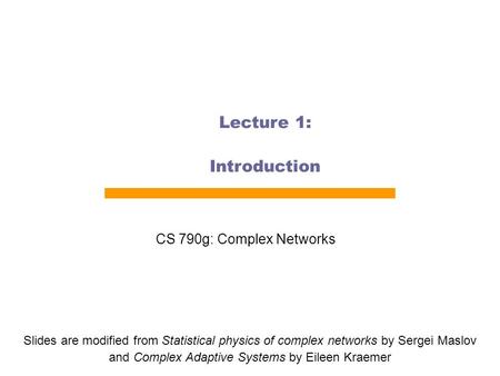 Lecture 1: Introduction CS 790g: Complex Networks Slides are modified from Statistical physics of complex networks by Sergei Maslov and Complex Adaptive.