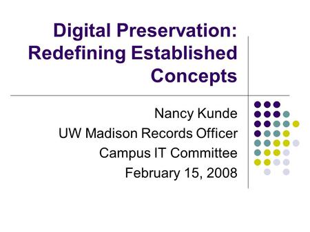 Digital Preservation: Redefining Established Concepts Nancy Kunde UW Madison Records Officer Campus IT Committee February 15, 2008.