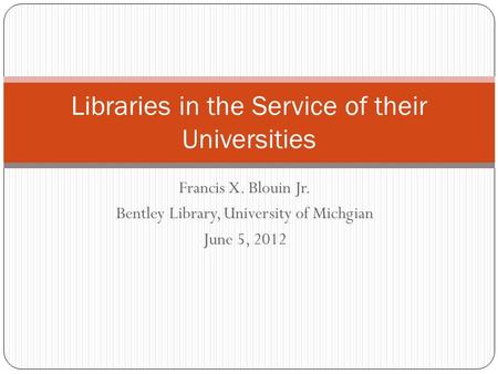 Francis X. Blouin Jr. Bentley Library, University of Michgian June 5, 2012 Libraries in the Service of their Universities.