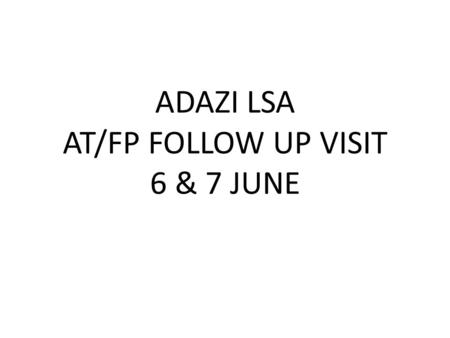 ADAZI LSA AT/FP FOLLOW UP VISIT 6 & 7 JUNE. ADAZI LSA AT/FP ISSUES NOTED ON 2 JUNE: BOXES AND DEBRI ON ROAD TO LSA – POTENTIAL IED PLACEMENT MULTIPLE.