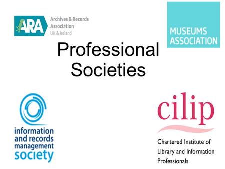 Professional Societies. What does the ARA do? “It represents the interests of the record-keeping profession nationally in discussions with central and.