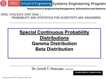 1 Special Continuous Probability Distributions Gamma Distribution Beta Distribution Dr. Jerrell T. Stracener, SAE Fellow Leadership in Engineering EMIS.