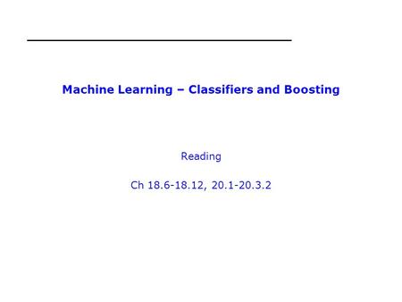 Machine Learning – Classifiers and Boosting Reading Ch 18.6-18.12, 20.1-20.3.2.