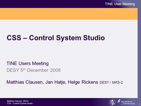 Matthias Clausen, DESY CSS – Control System Studio TINE User Meeting 1 CSS – Control System Studio TINE Users Meeting DESY 5 th December 2008 Matthias.