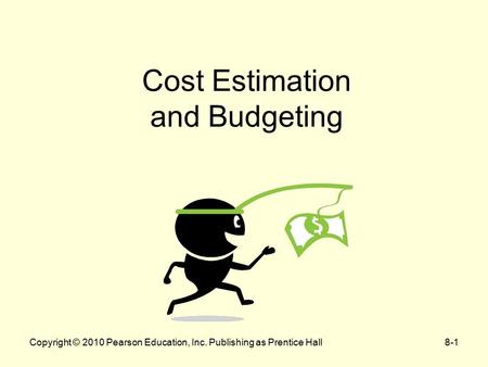 Copyright © 2010 Pearson Education, Inc. Publishing as Prentice Hall8-1 Cost Estimation and Budgeting.