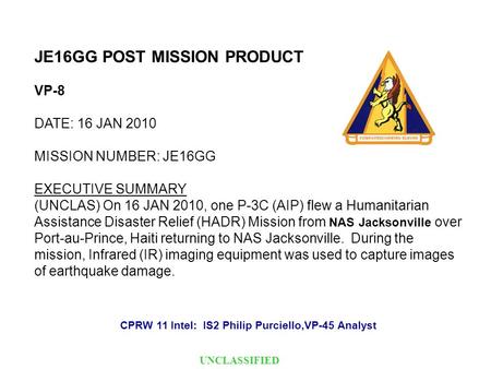 JE16GG POST MISSION PRODUCT VP-8 DATE: 16 JAN 2010 MISSION NUMBER: JE16GG EXECUTIVE SUMMARY (UNCLAS) On 16 JAN 2010, one P-3C (AIP) flew a Humanitarian.