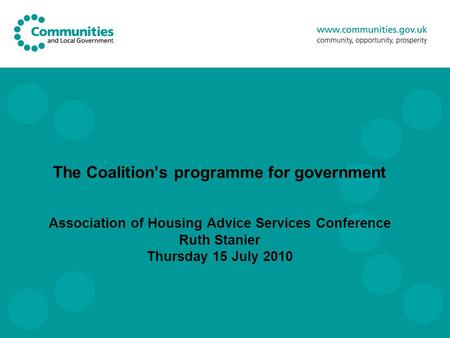 The Coalition’s programme for government Association of Housing Advice Services Conference Ruth Stanier Thursday 15 July 2010.