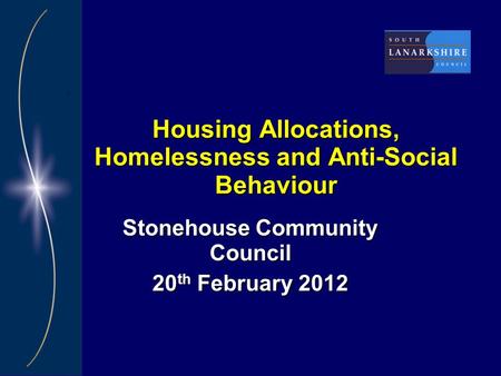 Housing Allocations, Homelessness and Anti-Social Behaviour Stonehouse Community Council 20 th February 2012.