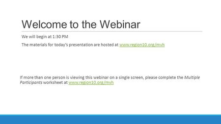 Welcome to the Webinar We will begin at 1:30 PM The materials for today’s presentation are hosted at www.region10.org/mvhwww.region10.org/mvh If more than.