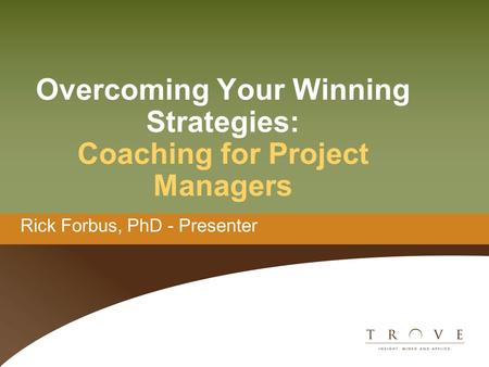 Overcoming Your Winning Strategies: Coaching for Project Managers Rick Forbus, PhD - Presenter.