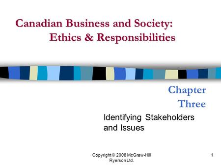 Copyright © 2008 McGraw-Hill Ryerson Ltd. 1 Chapter Three Identifying Stakeholders and Issues Canadian Business and Society: Ethics & Responsibilities.