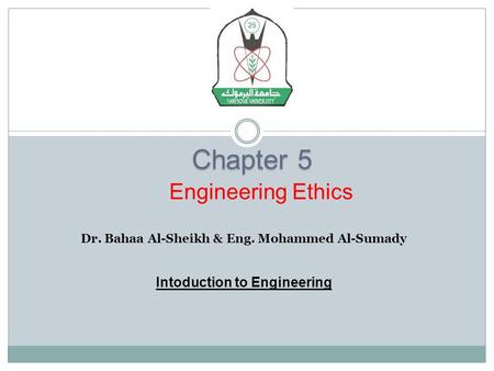 Chapter 5 Dr. Bahaa Al-Sheikh & Eng. Mohammed Al-Sumady Intoduction to Engineering Engineering Ethics.