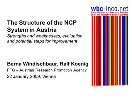 The Structure of the NCP System in Austria Strengths and weaknesses, evaluation and potential steps for improvement Berna Windischbaur, Ralf Koenig FFG.