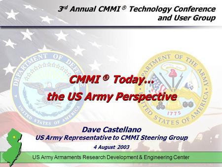 3 rd Annual CMMI ® Technology Conference and User Group Dave Castellano US Army Representative to CMMI Steering Group 4 August 2003 US Army Armaments Research.