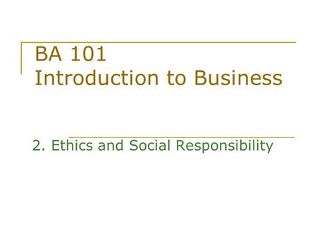 BA 101 Introduction to Business 2. Ethics and Social Responsibility.