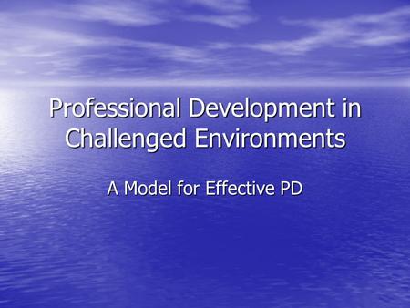 Professional Development in Challenged Environments A Model for Effective PD.