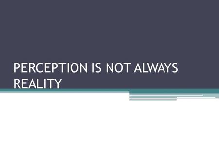 PERCEPTION IS NOT ALWAYS REALITY. SOME NATURAL FALSE ASSUMPTIONS OF PAST AND PRESENT We are the center of the universe Stars are on the surface.