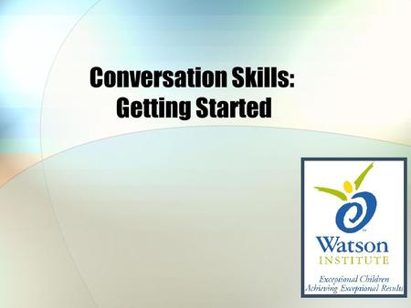 Conversation Skills: Getting Started. Decide: Who You are Going to Talk To? Is it a good time to start a conversation? In a hurry? Supposed to be working?