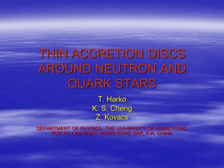 THIN ACCRETION DISCS AROUND NEUTRON AND QUARK STARS T. Harko K. S. Cheng Z. Kovacs DEPARTMENT OF PHYSICS, THE UNIVERSITY OF HONG KONG, POK FU LAM ROAD,