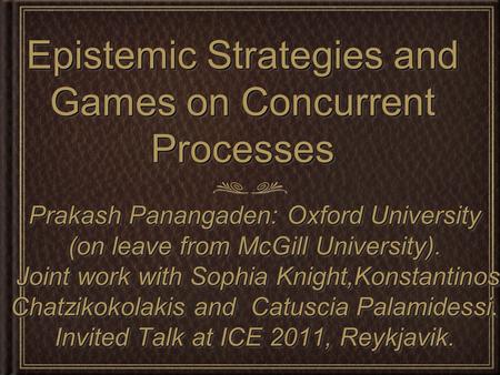 Epistemic Strategies and Games on Concurrent Processes Prakash Panangaden: Oxford University (on leave from McGill University). Joint work with Sophia.