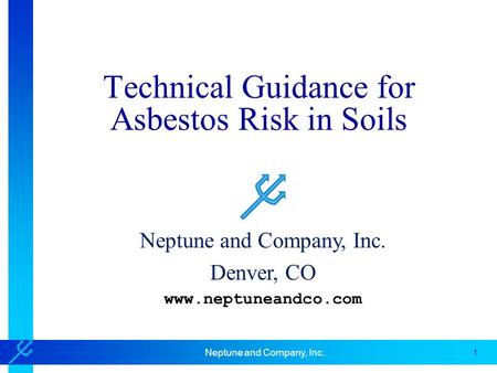 1 Neptune and Company, Inc. Technical Guidance for Asbestos Risk in Soils Neptune and Company, Inc. Denver, CO www.neptuneandco.com.