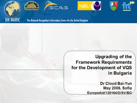 1 Upgrading of the Framework Requirements for the Development of VQS in Bulgaria Dr Cloud Bai-Yun May 2006, Sofia EuropeAid/120164/D/SV/BG.