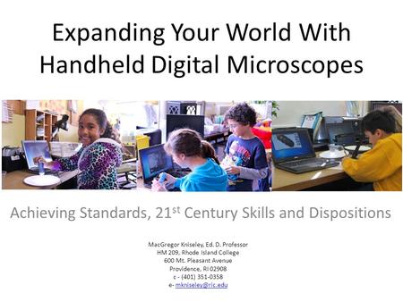 Expanding Your World With Handheld Digital Microscopes Achieving Standards, 21 st Century Skills and Dispositions MacGregor Kniseley, Ed. D. Professor.