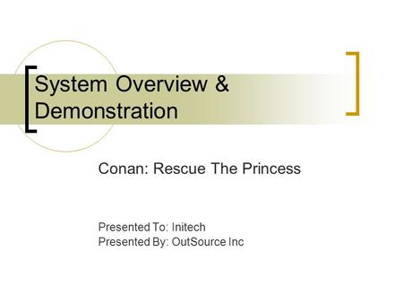 System Overview & Demonstration Conan: Rescue The Princess Presented To: Initech Presented By: OutSource Inc.