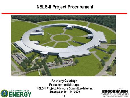 1 BROOKHAVEN SCIENCE ASSOCIATES NSLS-II Project Procurement Anthony Guadagni Procurement Manager NSLS-II Project Advisory Committee Meeting December 10.